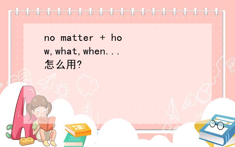 no matter + how,what,when...怎么用?