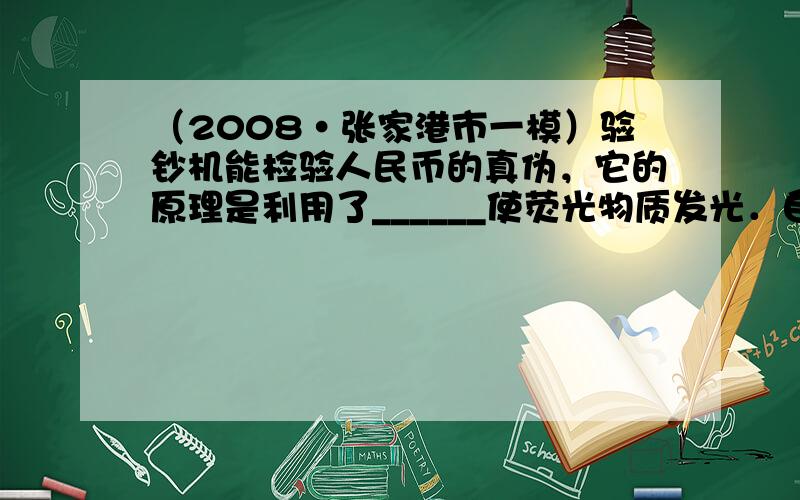 （2008•张家港市一模）验钞机能检验人民币的真伪，它的原理是利用了______使荧光物质发光．自行车的尾灯是由____