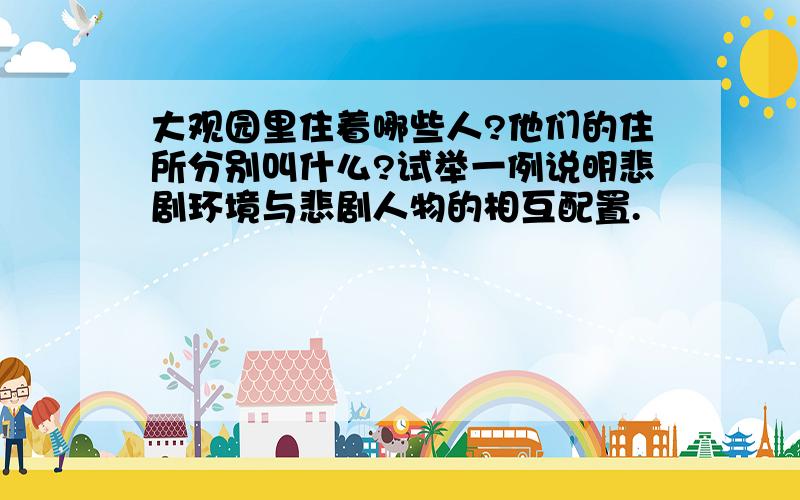 大观园里住着哪些人?他们的住所分别叫什么?试举一例说明悲剧环境与悲剧人物的相互配置.