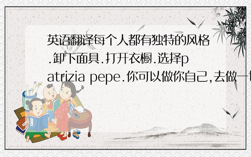 英语翻译每个人都有独特的风格.卸下面具.打开衣橱.选择patrizia pepe.你可以做你自己,去做一切想做的事情.