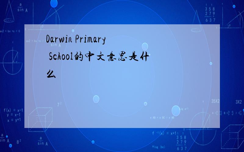 Darwin Primary School的中文意思是什么