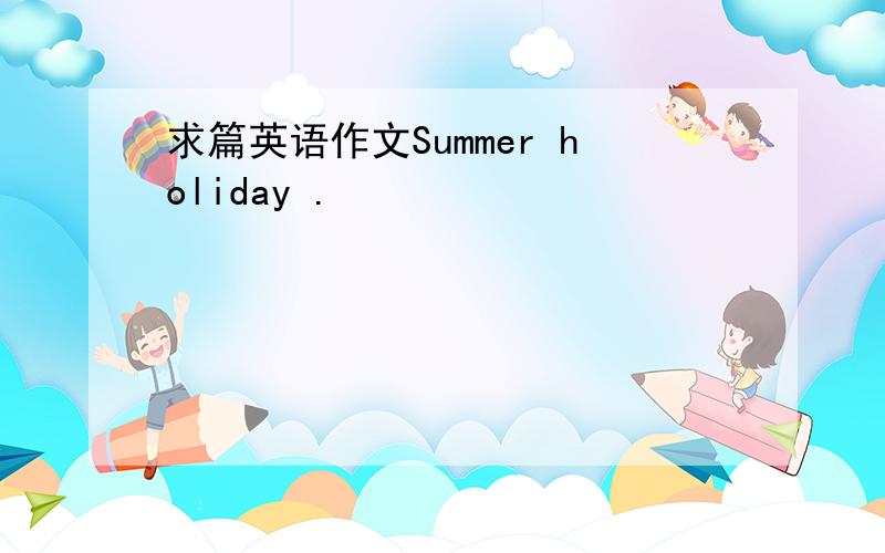 求篇英语作文Summer holiday .