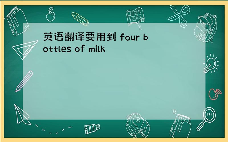 英语翻译要用到 four bottles of milk