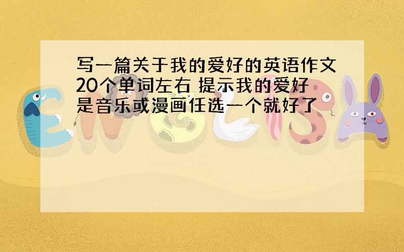 写一篇关于我的爱好的英语作文20个单词左右 提示我的爱好是音乐或漫画任选一个就好了