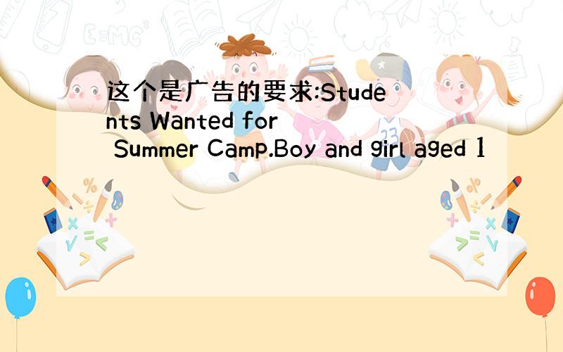 这个是广告的要求:Students Wanted for Summer Camp.Boy and girl aged 1