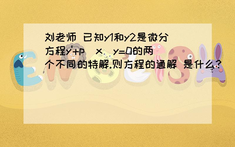 刘老师 已知y1和y2是微分方程y'+p(x)y=0的两个不同的特解.则方程的通解 是什么?