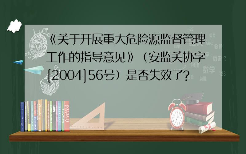 《关于开展重大危险源监督管理工作的指导意见》（安监关协字[2004]56号）是否失效了?