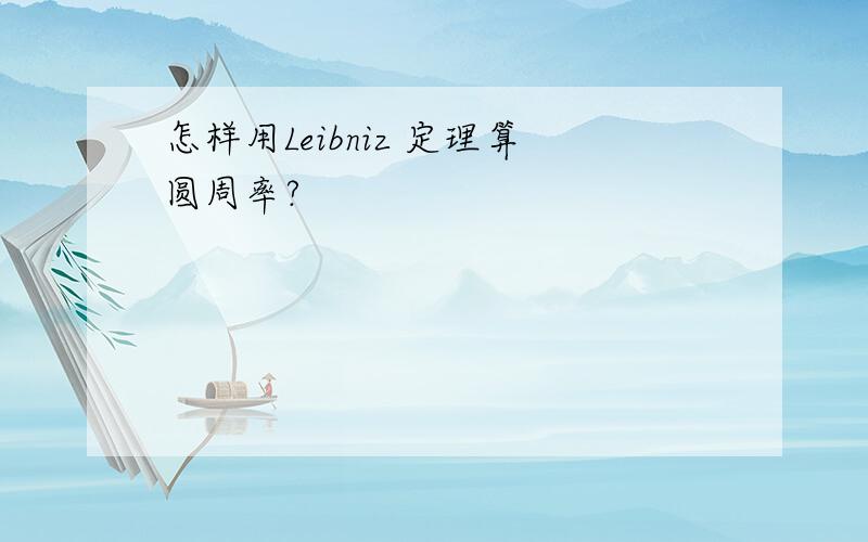 怎样用Leibniz 定理算圆周率?