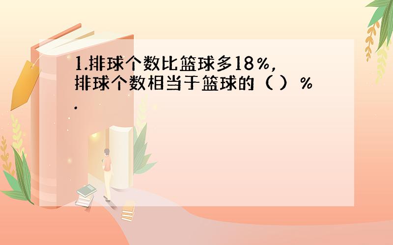 1.排球个数比篮球多18％,排球个数相当于篮球的（ ）％.