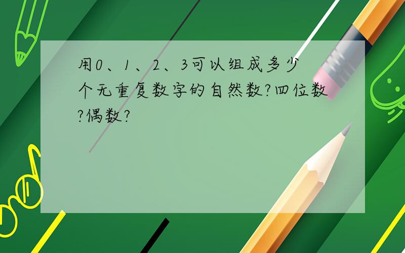 用0、1、2、3可以组成多少个无重复数字的自然数?四位数?偶数?