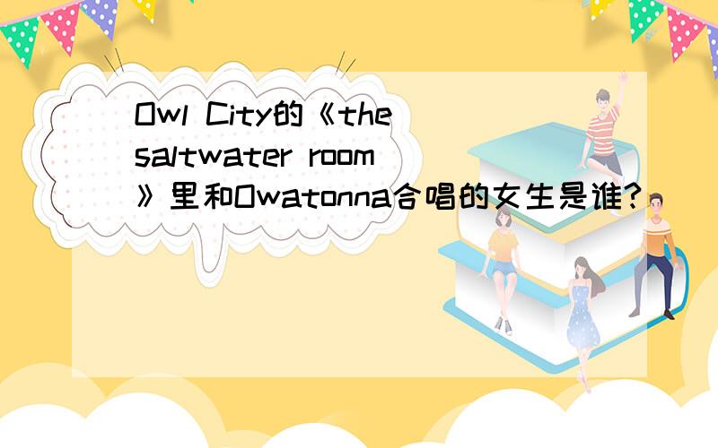 Owl City的《the saltwater room》里和Owatonna合唱的女生是谁?