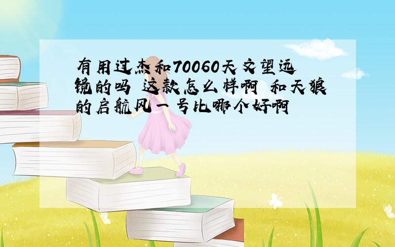 有用过杰和70060天文望远镜的吗 这款怎么样啊 和天狼的启航风一号比哪个好啊