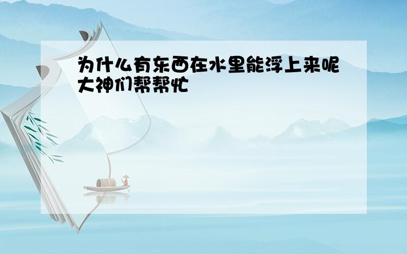 为什么有东西在水里能浮上来呢大神们帮帮忙