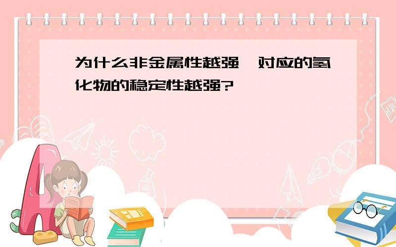 为什么非金属性越强,对应的氢化物的稳定性越强?