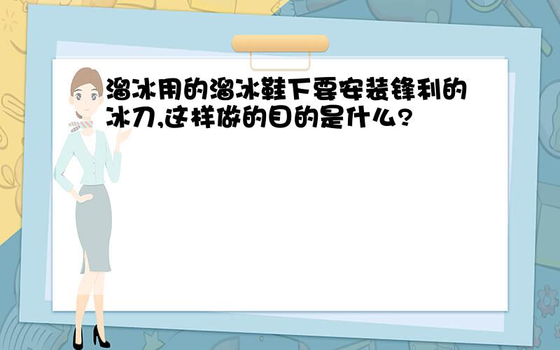 溜冰用的溜冰鞋下要安装锋利的冰刀,这样做的目的是什么?