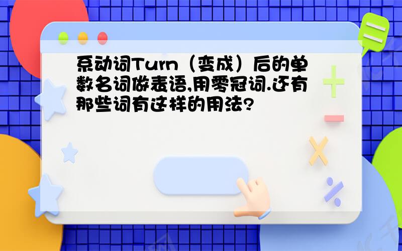 系动词Turn（变成）后的单数名词做表语,用零冠词.还有那些词有这样的用法?