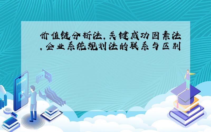 价值链分析法,关键成功因素法,企业系统规划法的联系与区别