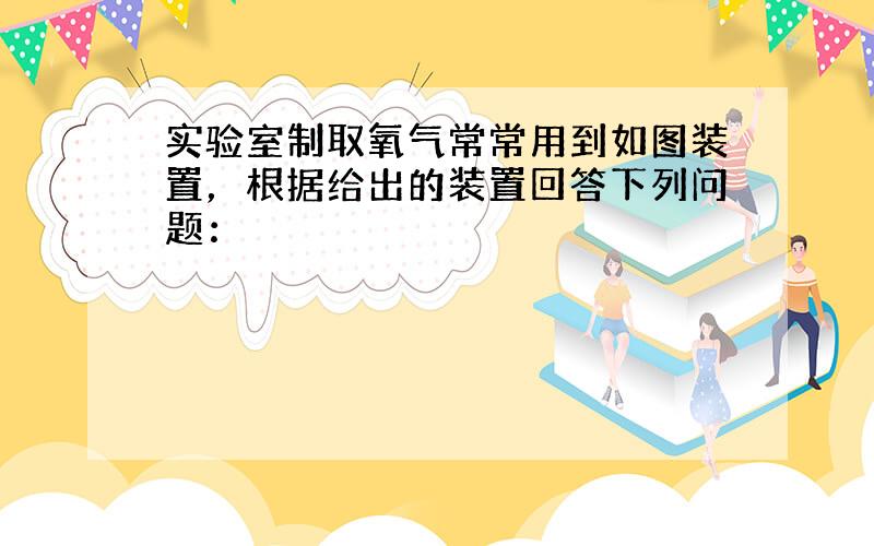 实验室制取氧气常常用到如图装置，根据给出的装置回答下列问题：