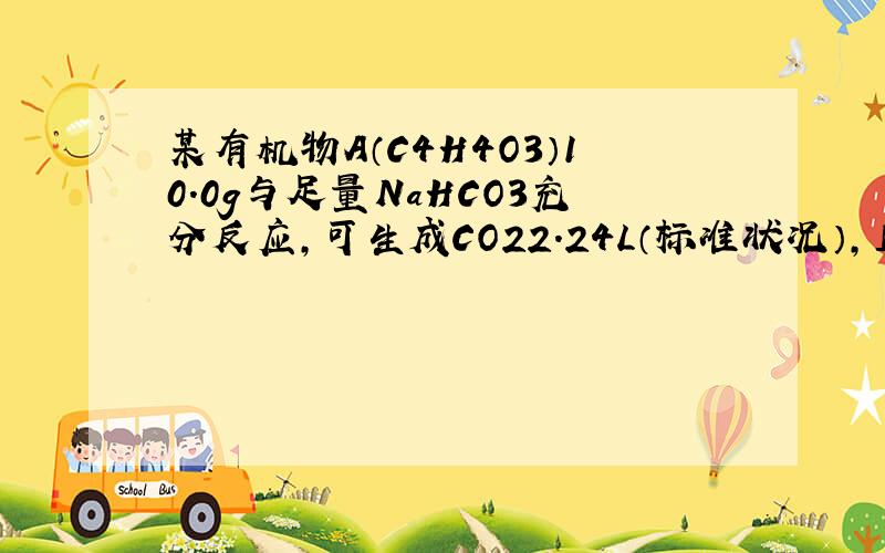 某有机物A（C4H4O3）10.0g与足量NaHCO3充分反应，可生成CO22.24L（标准状况），且A中所有碳原子在同