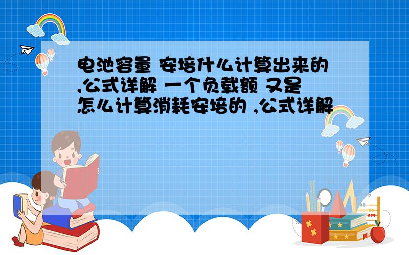 电池容量 安培什么计算出来的,公式详解 一个负载额 又是怎么计算消耗安培的 ,公式详解