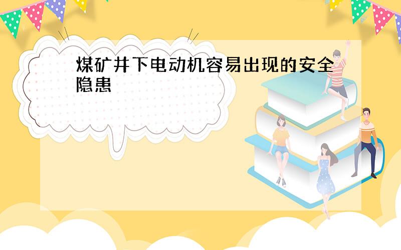 煤矿井下电动机容易出现的安全隐患