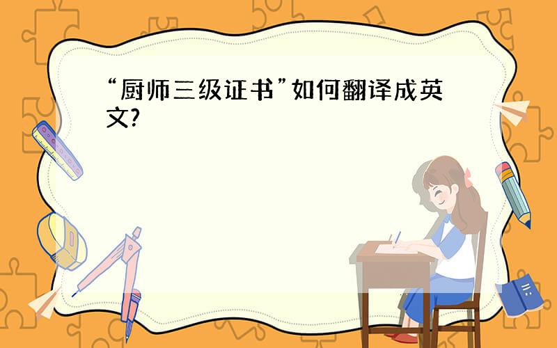 “厨师三级证书”如何翻译成英文?