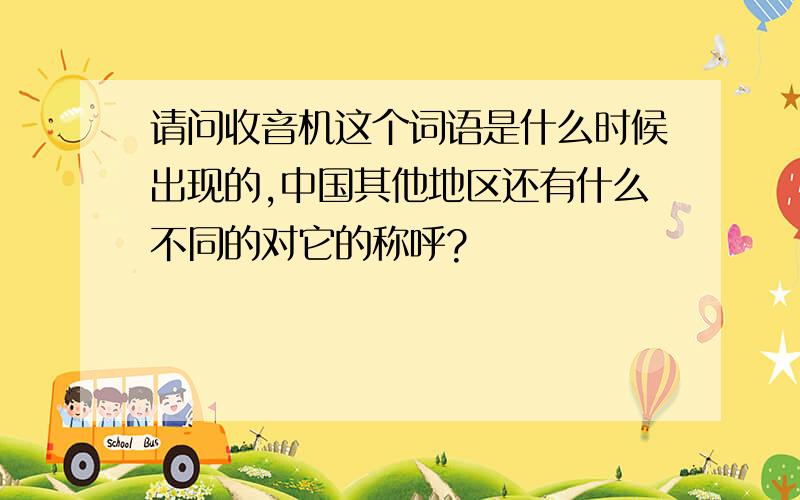 请问收音机这个词语是什么时候出现的,中国其他地区还有什么不同的对它的称呼?