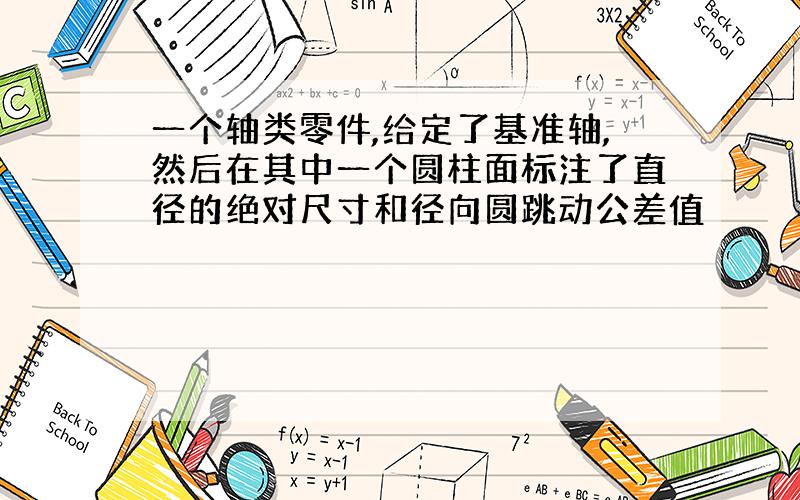 一个轴类零件,给定了基准轴,然后在其中一个圆柱面标注了直径的绝对尺寸和径向圆跳动公差值​