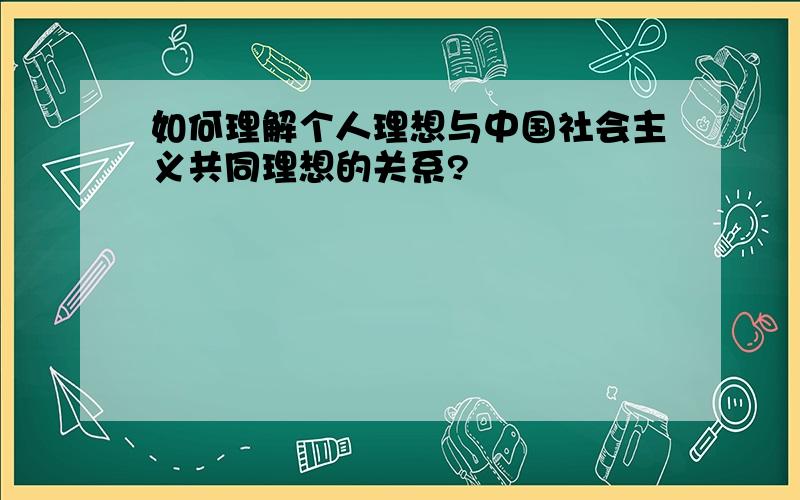 如何理解个人理想与中国社会主义共同理想的关系?