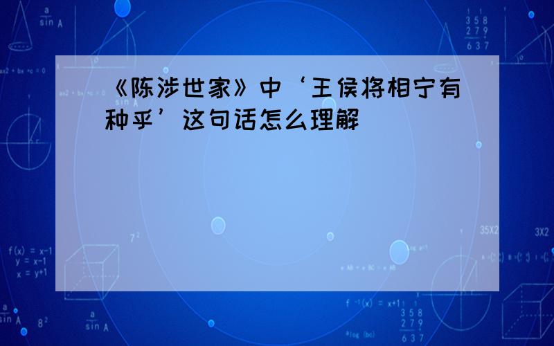 《陈涉世家》中‘王侯将相宁有种乎’这句话怎么理解