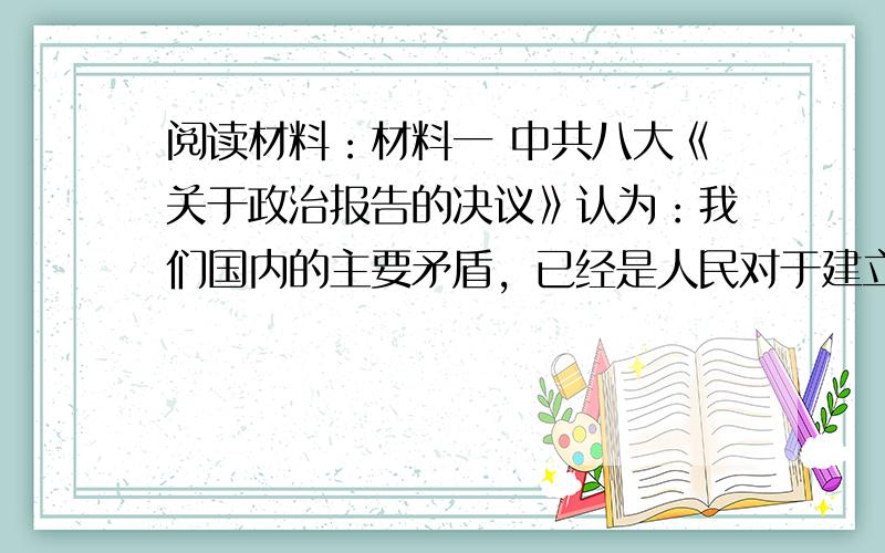 阅读材料：材料一 中共八大《关于政治报告的决议》认为：我们国内的主要矛盾，已经是人民对于建立先进的工业国的要求同落后的农