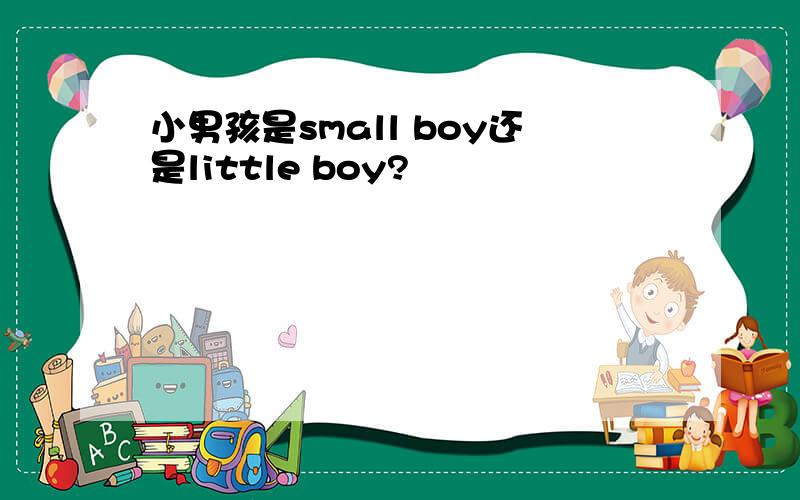 小男孩是small boy还是little boy?