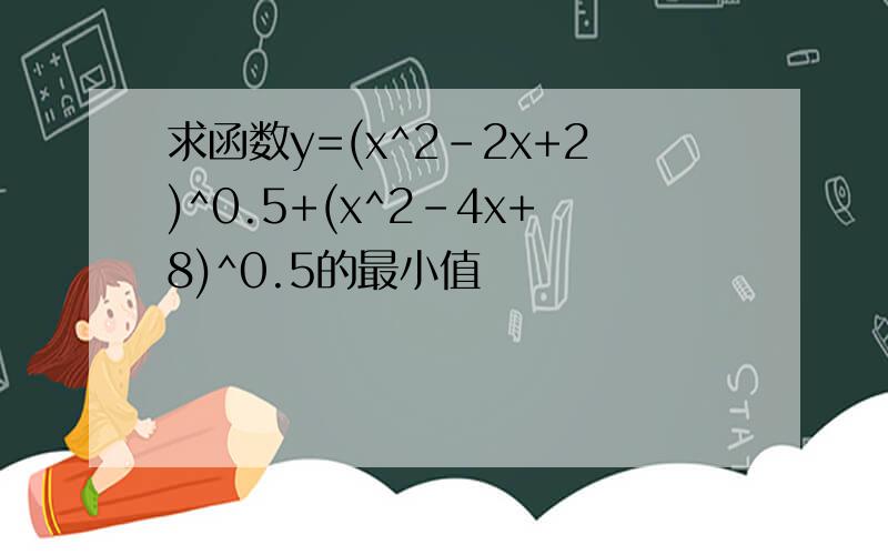 求函数y=(x^2-2x+2)^0.5+(x^2-4x+8)^0.5的最小值