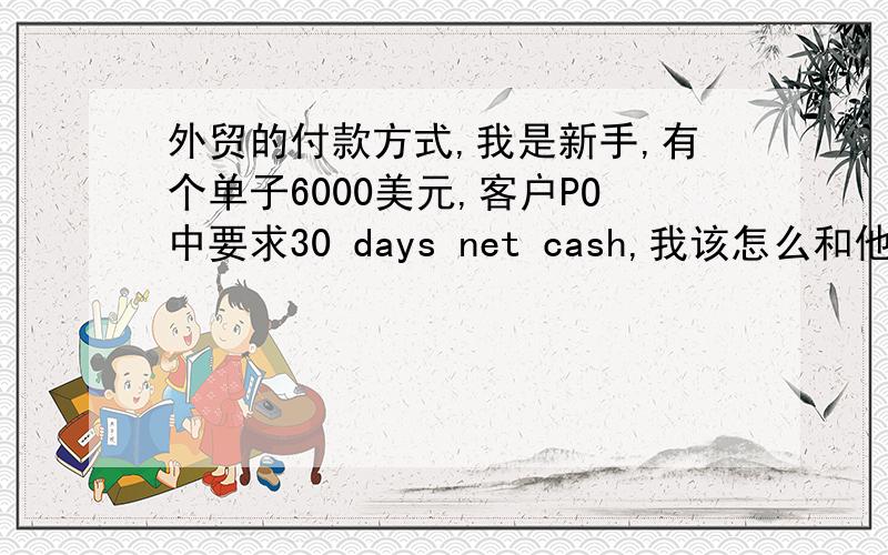 外贸的付款方式,我是新手,有个单子6000美元,客户PO中要求30 days net cash,我该怎么和他商量这个问题