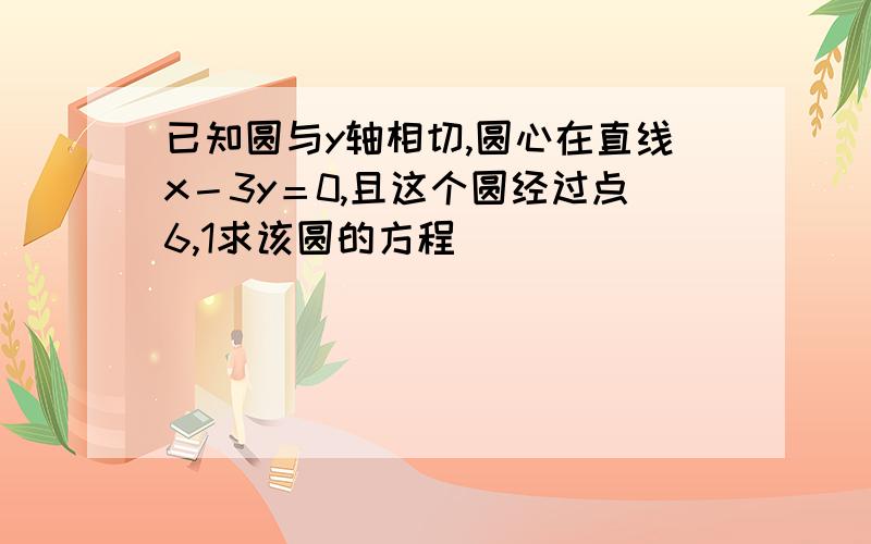 已知圆与y轴相切,圆心在直线x－3y＝0,且这个圆经过点6,1求该圆的方程