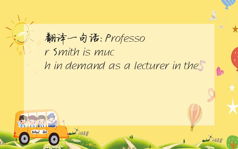 翻译一句话:Professor Smith is much in demand as a lecturer in the