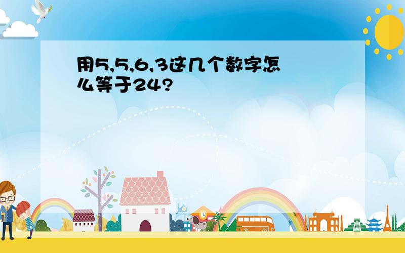 用5,5,6,3这几个数字怎么等于24?