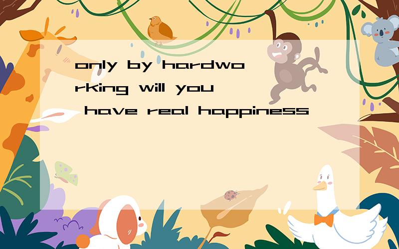 only by hardworking will you have real happiness