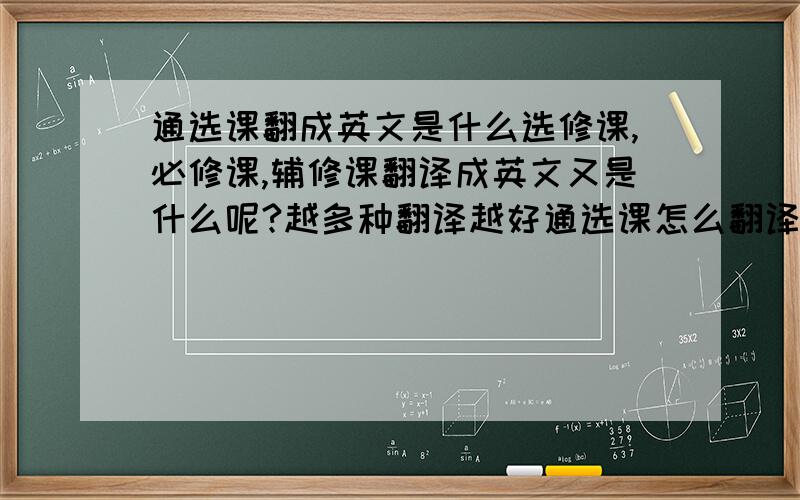 通选课翻成英文是什么选修课,必修课,辅修课翻译成英文又是什么呢?越多种翻译越好通选课怎么翻译啊