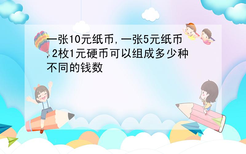 一张10元纸币,一张5元纸币,2枚1元硬币可以组成多少种不同的钱数