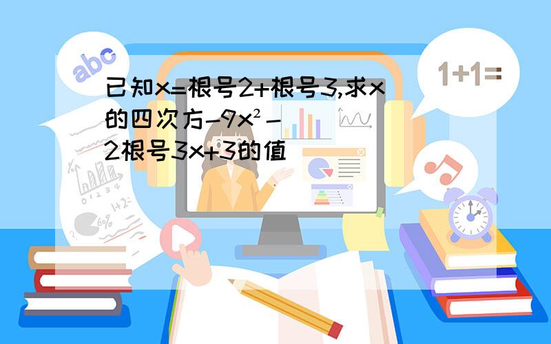 已知x=根号2+根号3,求x的四次方-9x²-2根号3x+3的值