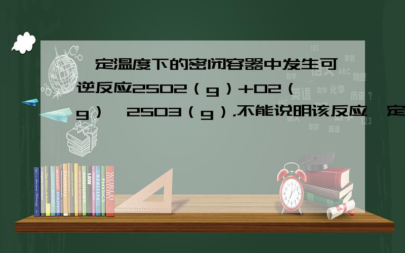 一定温度下的密闭容器中发生可逆反应2SO2（g）+O2（g）⇌2SO3（g），不能说明该反应一定达到平衡状态的是（　　）