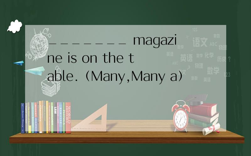 _______ magazine is on the table.（Many,Many a）