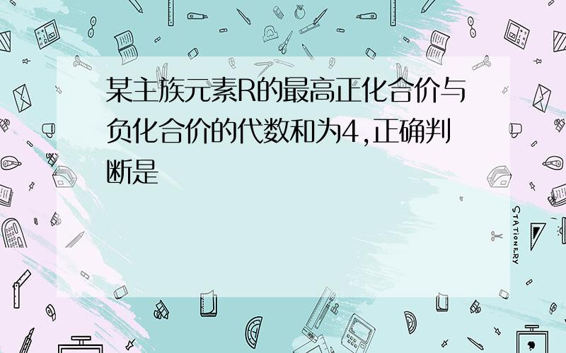 某主族元素R的最高正化合价与负化合价的代数和为4,正确判断是