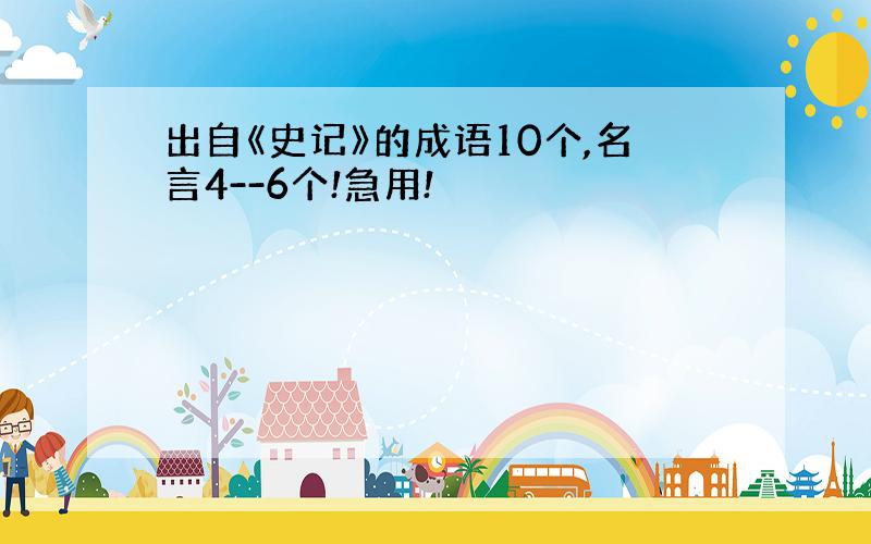 出自《史记》的成语10个,名言4--6个!急用!