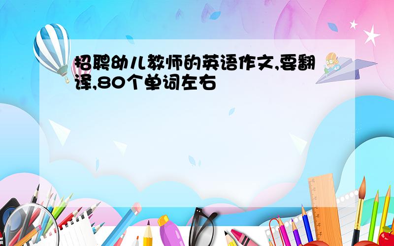 招聘幼儿教师的英语作文,要翻译,80个单词左右