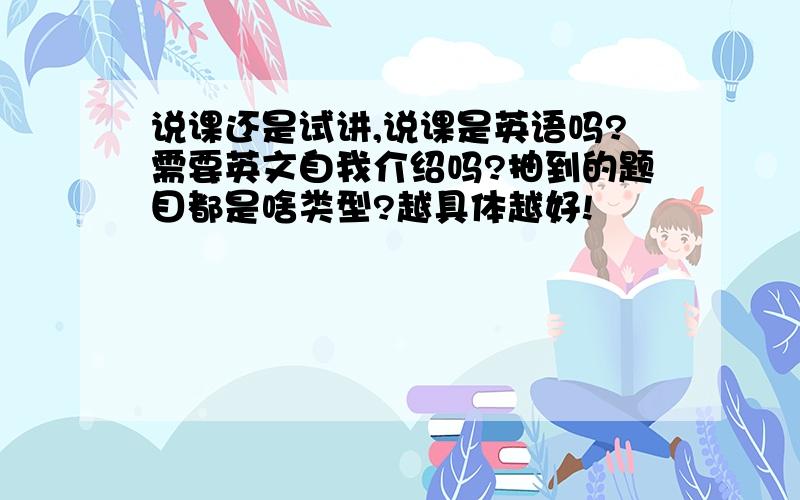 说课还是试讲,说课是英语吗?需要英文自我介绍吗?抽到的题目都是啥类型?越具体越好!