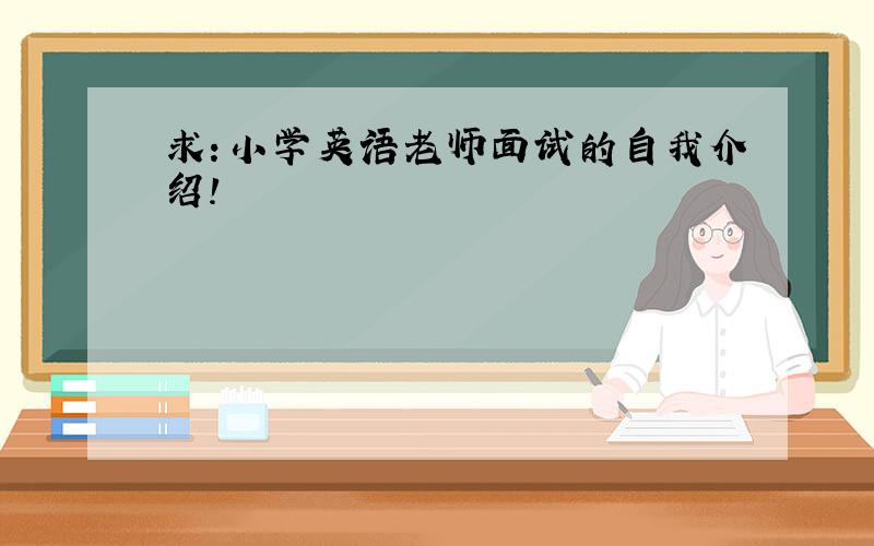 求：小学英语老师面试的自我介绍!