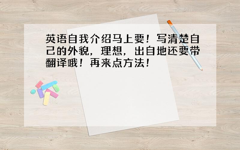 英语自我介绍马上要！写清楚自己的外貌，理想，出自地还要带翻译哦！再来点方法！