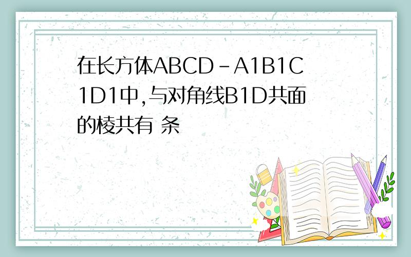 在长方体ABCD-A1B1C1D1中,与对角线B1D共面的棱共有 条